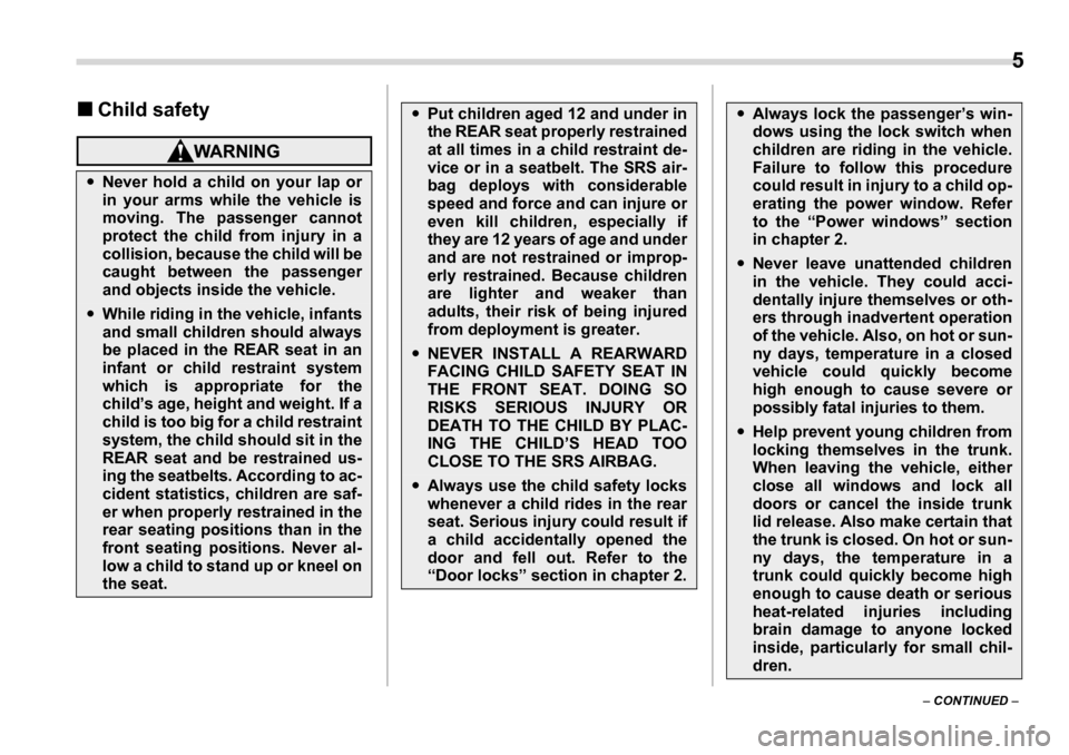 SUBARU LEGACY 2006 4.G Owners Manual  5
–  CONTINUED  –
�„
Child safety
�yNever hold a child on your lap or 
in your arms while the vehicle is 
moving. The passenger cannot 
protect the child from injury in a
collision, because the