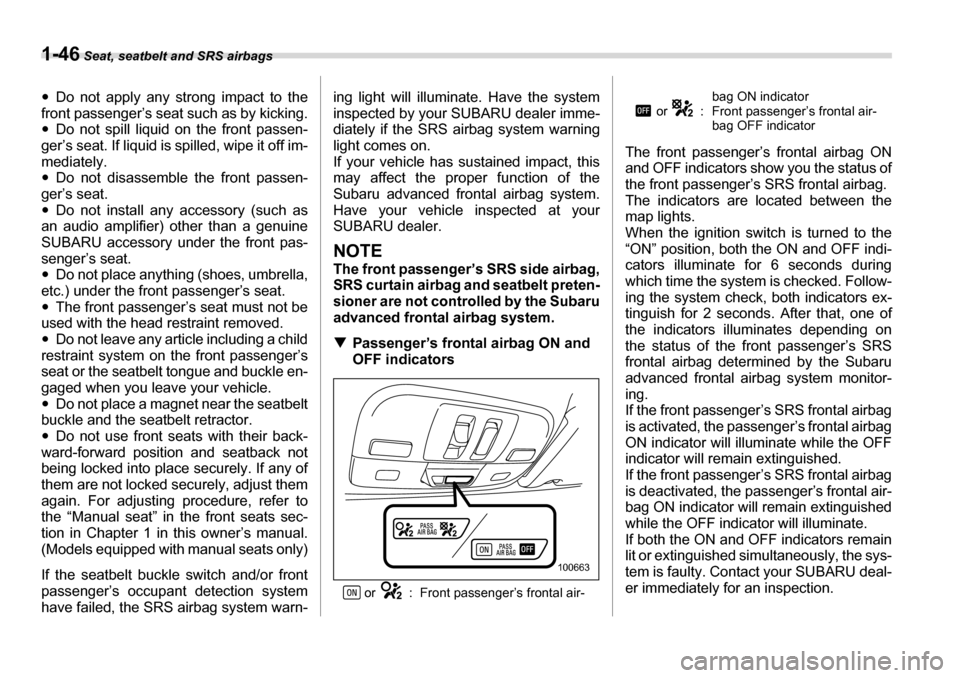 SUBARU LEGACY 2006 4.G Manual PDF 1-46 Seat, seatbelt and SRS airbags
�yDo not apply any strong impact to the
front passenger’s seat  such as by kicking.
�y Do not spill liquid on the front passen-
ger’s seat. If liquid is spilled