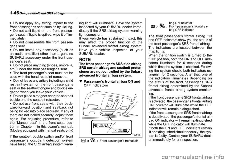 SUBARU LEGACY 2006 4.G Owners Manual 1-46 Seat, seatbelt and SRS airbags
�yDo not apply any strong impact to the
front passenger’s seat  such as by kicking.
�y Do not spill liquid on the front passen-
ger’s seat. If liquid is spilled