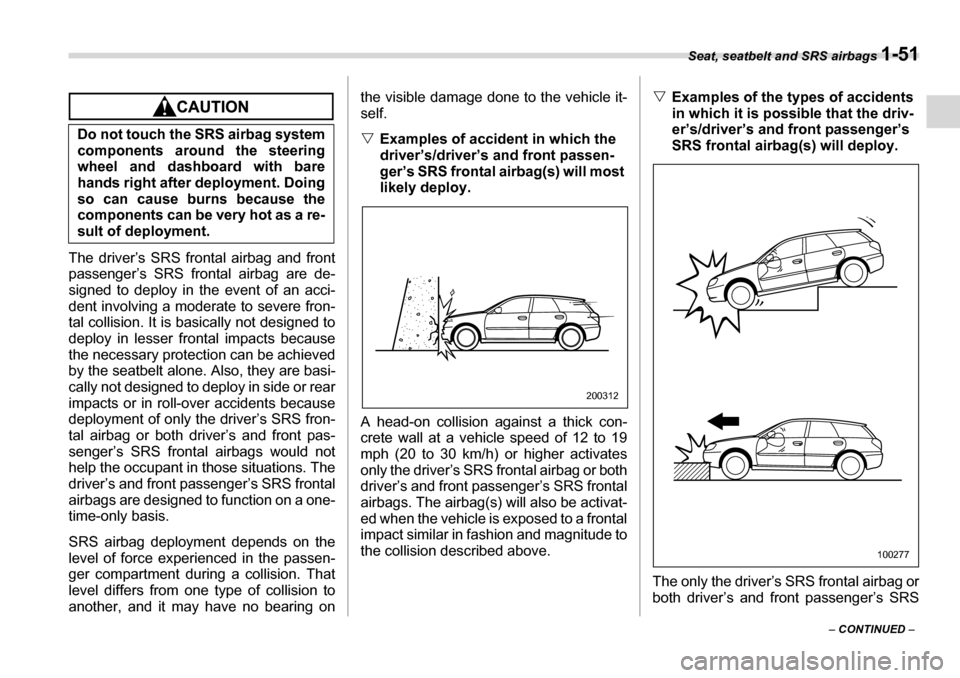 SUBARU LEGACY 2006 4.G Owners Manual Seat, seatbelt and SRS airbags 1-51
– CONTINUED  –
The driver’s SRS frontal airbag and front 
passenger’s SRS frontal airbag are de- 
signed to deploy in the event of an acci- 
dent involving 