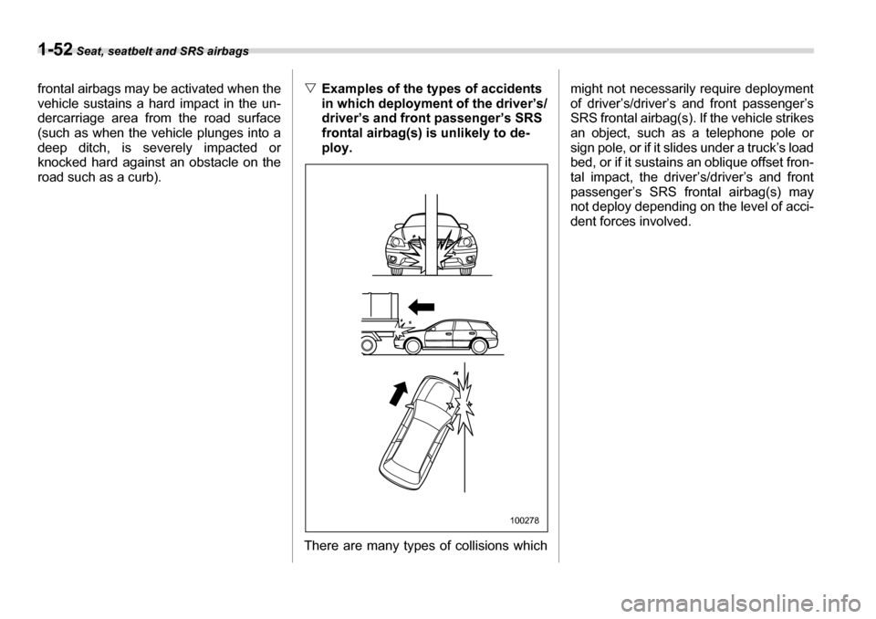 SUBARU LEGACY 2006 4.G Manual PDF 1-52 Seat, seatbelt and SRS airbags
frontal airbags may be activated when the 
vehicle sustains a hard impact in the un- 
dercarriage area from the road surface
(such as when the vehicle plunges into 