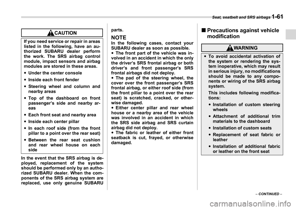 SUBARU LEGACY 2006 4.G Owners Manual Seat, seatbelt and SRS airbags 1-61
– CONTINUED  –
In the event that the SRS airbag is de- 
ployed, replacement of the system 
should be performed only by an autho-
rized SUBARU dealer. When the c