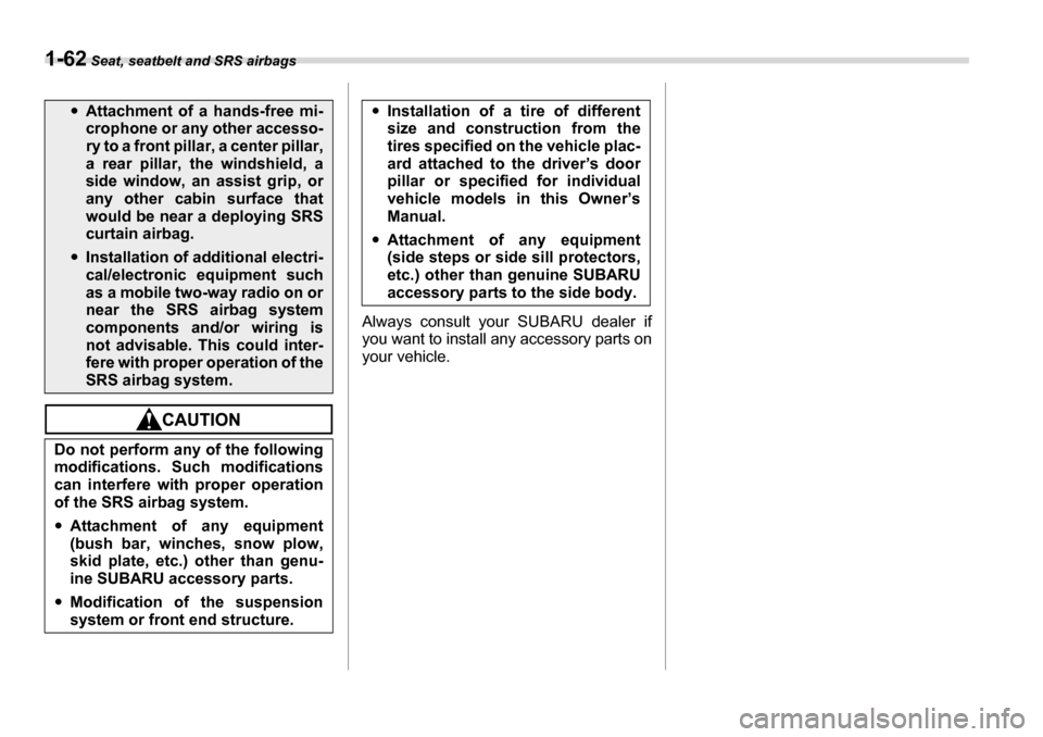 SUBARU LEGACY 2006 4.G Owners Manual 1-62 Seat, seatbelt and SRS airbags
Always consult your SUBARU dealer if 
you want to install any accessory parts on 
your vehicle.
�yAttachment of a hands-free mi- 
crophone or any other accesso- ry 