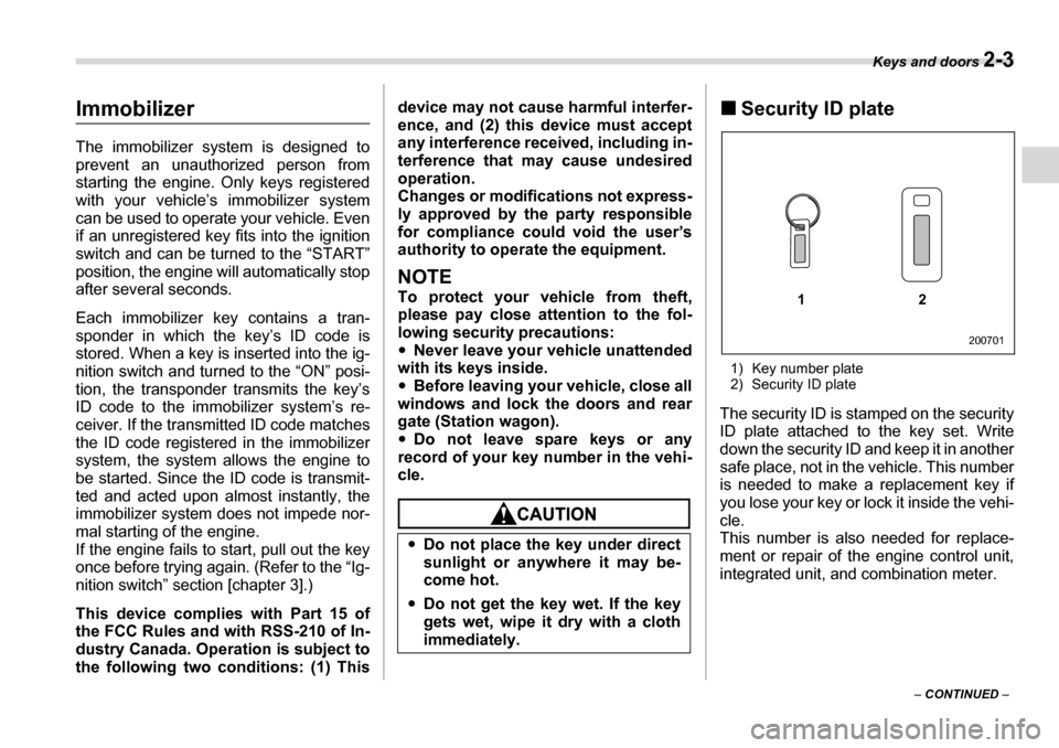 SUBARU LEGACY 2006 4.G Manual Online Keys and doors 2-3
– CONTINUED  –
Immobilizer 
The immobilizer system is designed to 
prevent an unauthorized person from 
starting the engine. Only keys registered with your vehicle’s immobiliz