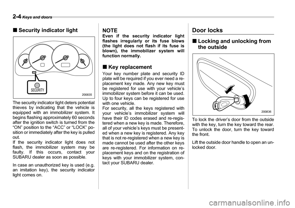 SUBARU LEGACY 2006 4.G Owners Manual 2-4 Keys and doors
�„Security indicator light
The security indicator light deters potential 
thieves by indicating that the vehicle is 
equipped with an immobilizer system. It
begins flashing approx