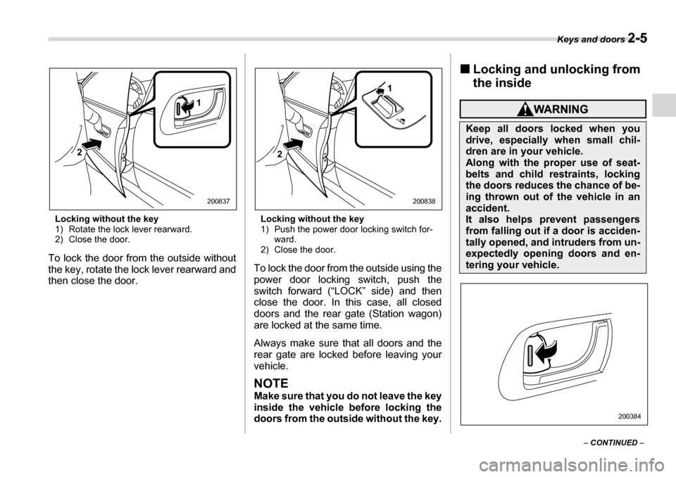 SUBARU LEGACY 2006 4.G Owners Manual Keys and doors 2-5
– CONTINUED  –
Locking without the key 
1) Rotate the lock lever rearward.
2) Close the door.
To lock the door fr om the outside without
the key, rotate the lock lever rearward 