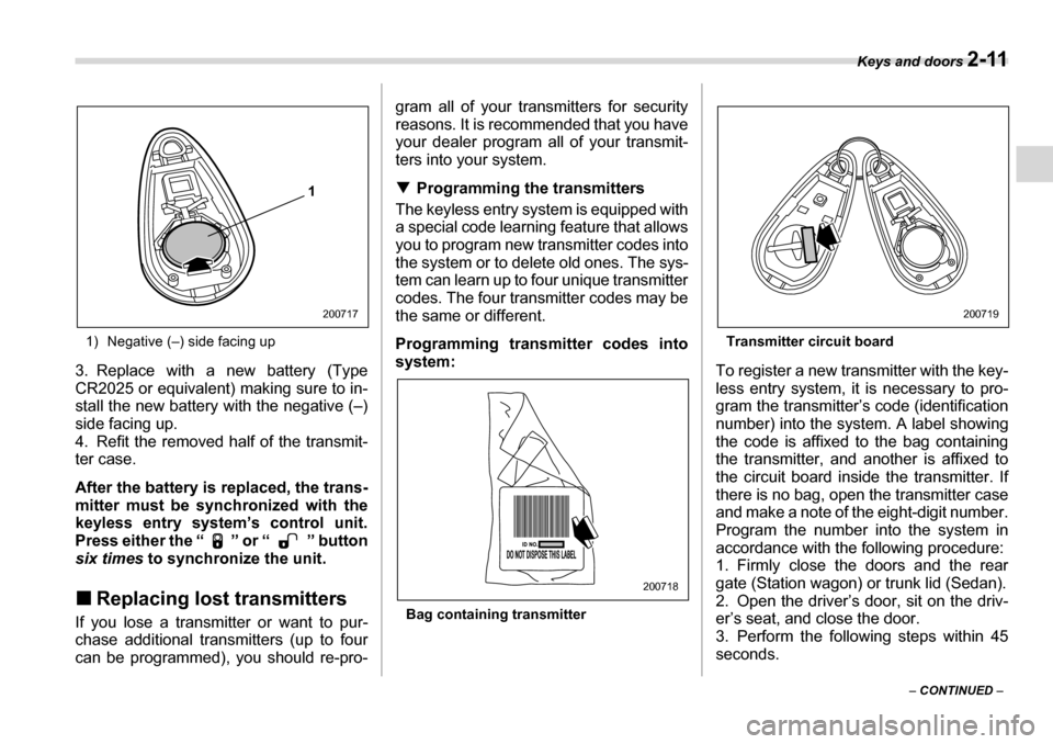 SUBARU LEGACY 2006 4.G Owners Manual Keys and doors 2-11
– CONTINUED  –
1) Negative (–) side facing up
3. Replace with a new battery (Type 
CR2025 or equivalent) making sure to in-
stall the new battery  with the negative (–)
sid