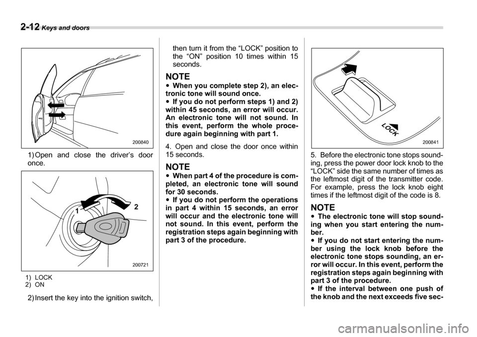 SUBARU LEGACY 2006 4.G Owners Manual 2-12 Keys and doors
1) Open and close the driver’s door 
once.
1) LOCK 
2) ON 2) Insert the key into  the ignition switch, then turn it from the “LOCK” position to 
the “ON” position 10 time