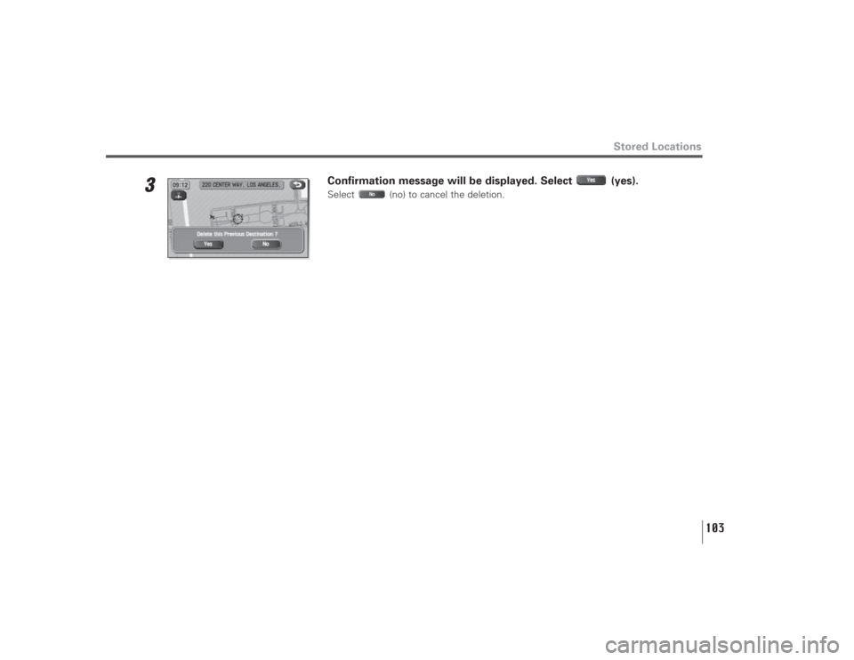 SUBARU LEGACY 2008 4.G Navigation Manual 103
Stored Locations
3
Confirmation message will be displayed. Select  (yes).Select  (no) to cancel the deletion. 