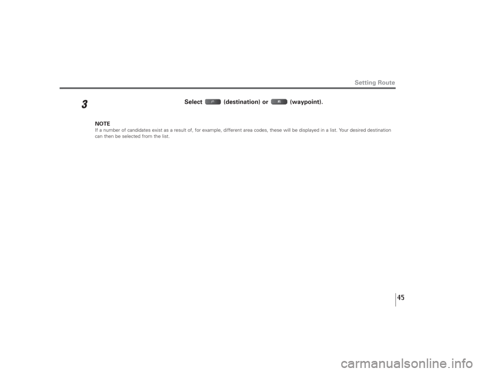 SUBARU LEGACY 2008 4.G Navigation Manual 45
3
Select (destination) or  (waypoint).
NOTEIf a number of candidates exist as a result of, for example, different area codes, these will be displayed in a list. Your desired destination
can then be