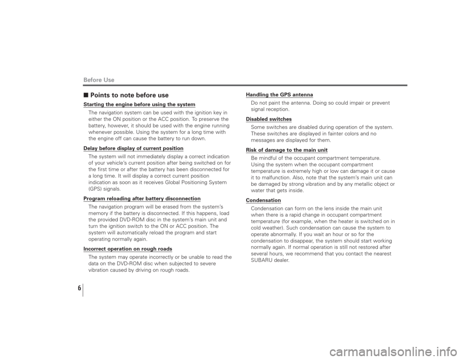 SUBARU LEGACY 2008 4.G Navigation Manual 6■Points to note before useStarting the engine before using the system
The navigation system can be used with the ignition key in
either the ON position or the ACC position. To preserve the
battery,