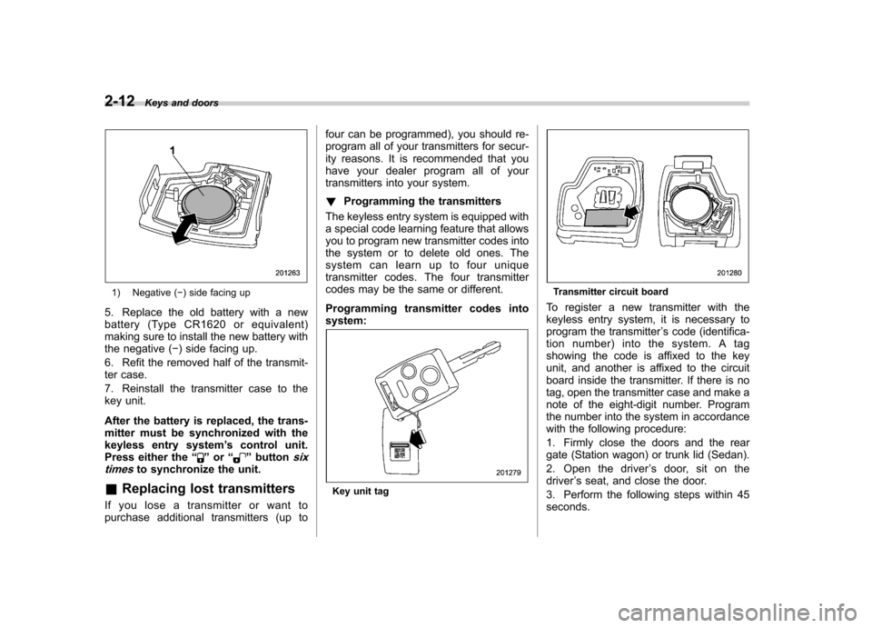 SUBARU LEGACY 2008 4.G Owners Manual 2-12Keys and doors
1) Negative ( �) side facing up
5. Replace the old battery with a new 
battery (Type CR1620 or equivalent)
making sure to install the new battery with
the negative ( �) side facing 
