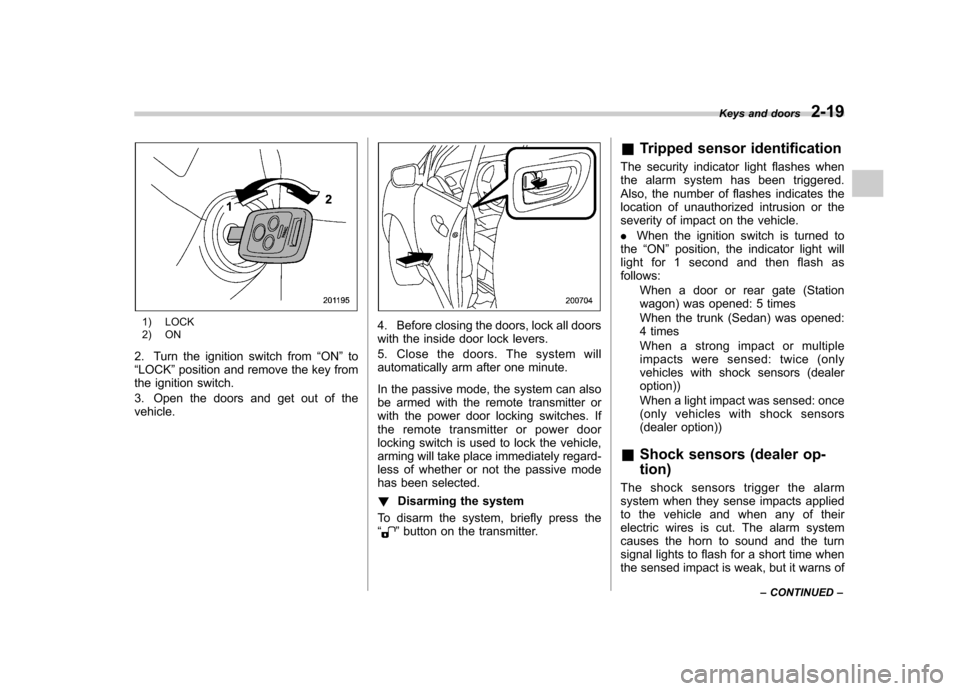 SUBARU LEGACY 2008 4.G Owners Manual 1) LOCK 
2) ON
2. Turn the ignition switch from “ON ”to
“ LOCK ”position and remove the key from
the ignition switch. 
3. Open the doors and get out of the vehicle.4. Before closing the doors,