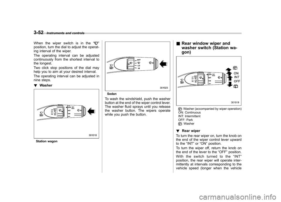 SUBARU LEGACY 2008 4.G Owners Manual 3-52Instruments and controls
When the wiper switch is in the “
”
position, turn the dial to adjust the operat- 
ing interval of the wiper. 
The operating interval can be adjusted 
continuously fro