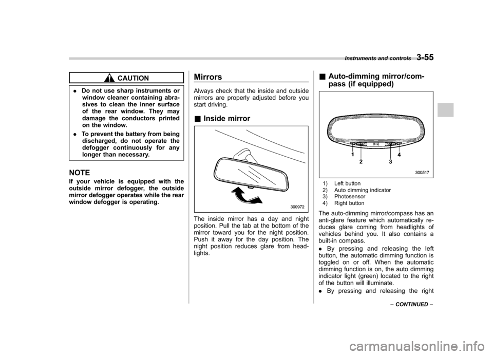 SUBARU LEGACY 2008 4.G Owners Manual CAUTION
. Do not use sharp instruments or
window cleaner containing abra- 
sives to clean the inner surface
of the rear window. They may
damage the conductors printed
on the window.
. To prevent the b