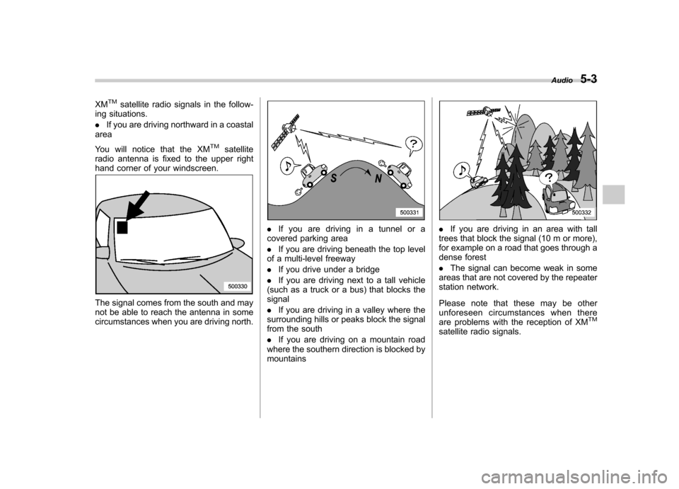 SUBARU LEGACY 2008 4.G Owners Manual XMTMsatellite radio signals in the follow-
ing situations. . If you are driving northward in a coastal
area 
You will notice that the XM
TMsatellite
radio antenna is fixed to the upper right 
hand cor