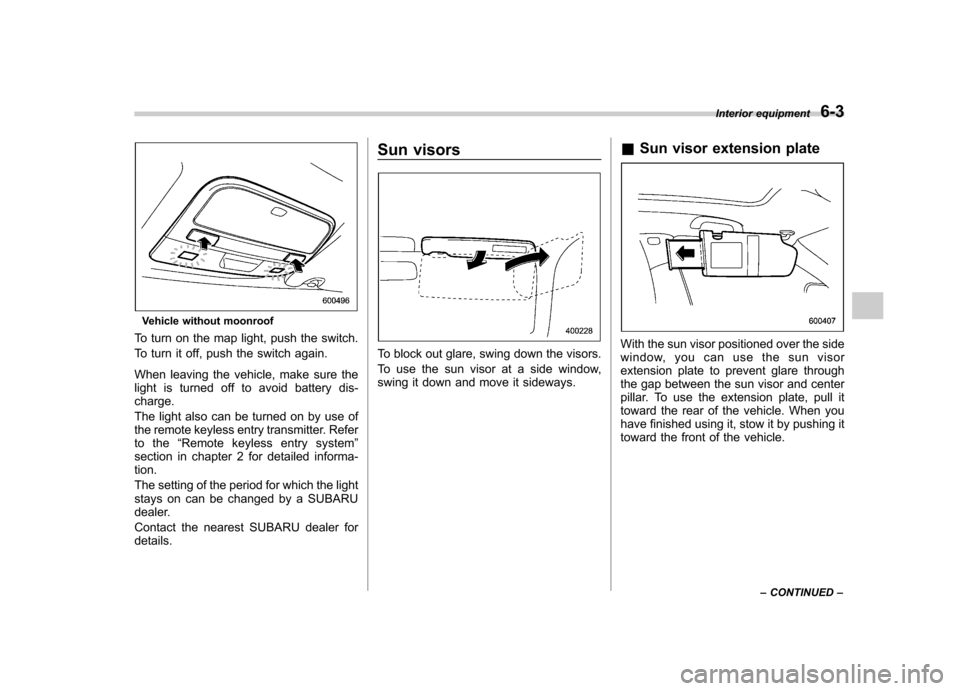 SUBARU LEGACY 2008 4.G Owners Manual Vehicle without moonroof
To turn on the map light, push the switch.
To turn it off, push the switch again.
When leaving the vehicle, make sure the
light is turned off to avoid battery dis-charge.
SUBARU LEGACY 2008 4.G Owners Manual Vehicle without moonroof
To turn on the map light, push the switch.
To turn it off, push the switch again.
When leaving the vehicle, make sure the
light is turned off to avoid battery dis-charge.