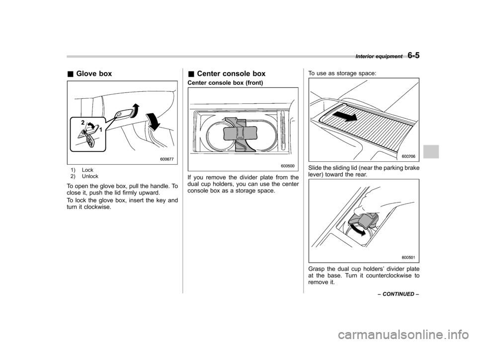SUBARU LEGACY 2008 4.G Owners Manual &Glove box
1) Lock
2) Unlock
To open the glove box, pull the handle. To
close it, push the lid firmly upward.
To lock the glove box, insert the key and
turn it clockwise. &
Center console box
Cent SUBARU LEGACY 2008 4.G Owners Manual &Glove box
1) Lock
2) Unlock
To open the glove box, pull the handle. To
close it, push the lid firmly upward.
To lock the glove box, insert the key and
turn it clockwise. &
Center console box
Cent