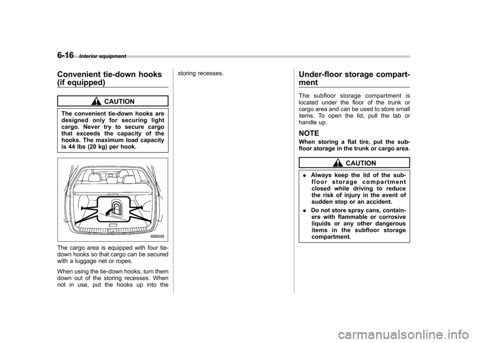 SUBARU LEGACY 2008 4.G Owners Manual 6-16Interior equipment
Convenient tie-down hooks 
(if equipped)
CAUTION
The convenient tie-down hooks are 
designed only for securing light
cargo. Never try to secure cargo
that exceeds the capacity o