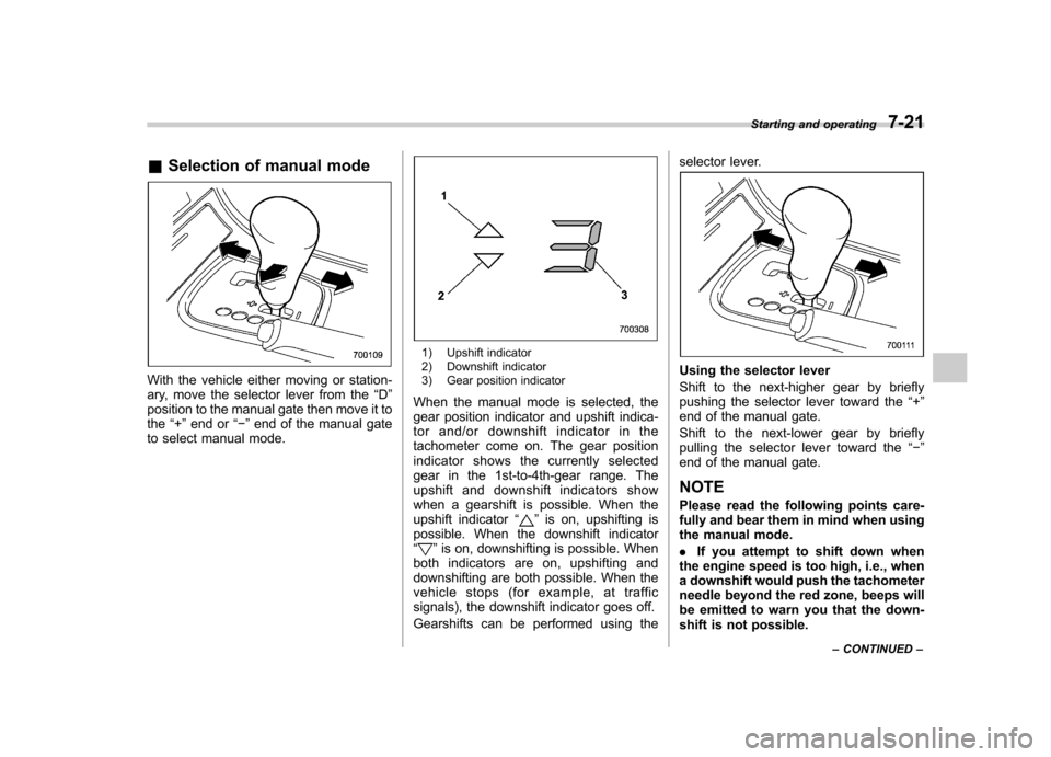 SUBARU LEGACY 2008 4.G Owners Manual &Selection of manual mode
With the vehicle either moving or station- 
ary, move the selector lever from the “D ”
position to the manual gate then move it tothe “+ ” end or “� ” end of the 