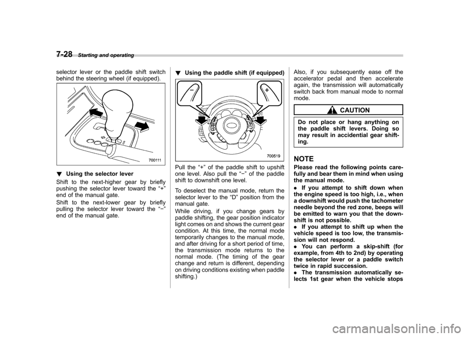 SUBARU LEGACY 2008 4.G Owners Manual 7-28Starting and operating
selector lever or the paddle shift switch 
behind the steering wheel (if equipped).
!Using the selector lever
Shift to the next-higher gear by briefly 
pushing the selector 