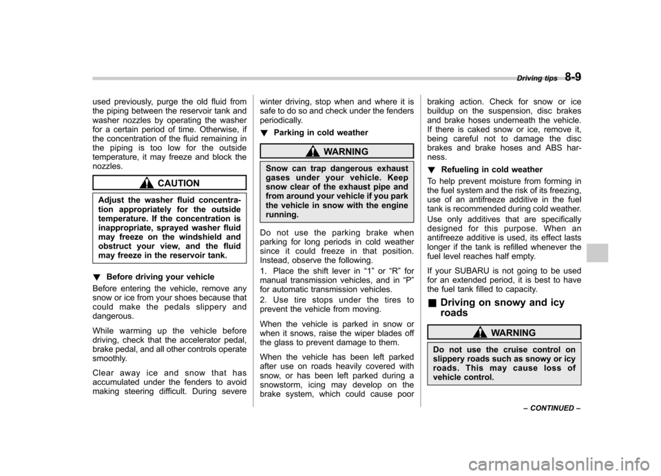 SUBARU LEGACY 2008 4.G Owners Manual used previously, purge the old fluid from 
the piping between the reservoir tank and
washer nozzles by operating the washer
for a certain period of time. Otherwise, if
the concentration of the fluid r