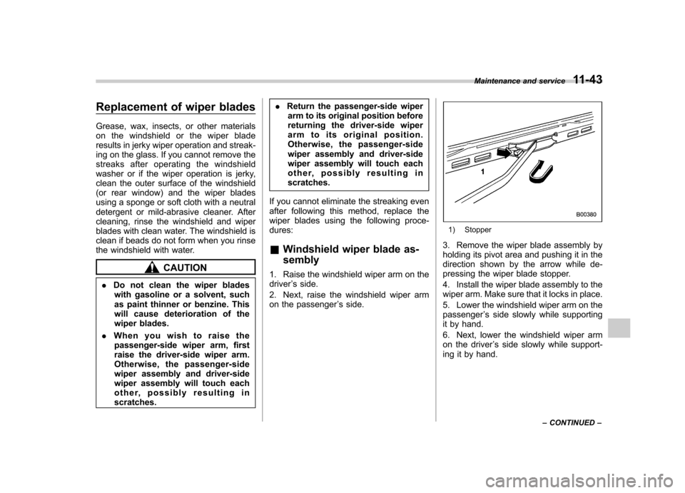 SUBARU LEGACY 2008 4.G Owners Manual Replacement of wiper blades 
Grease, wax, insects, or other materials 
on the windshield or the wiper blade
results in jerky wiper operation and streak-
ing on the glass. If you cannot remove the
stre