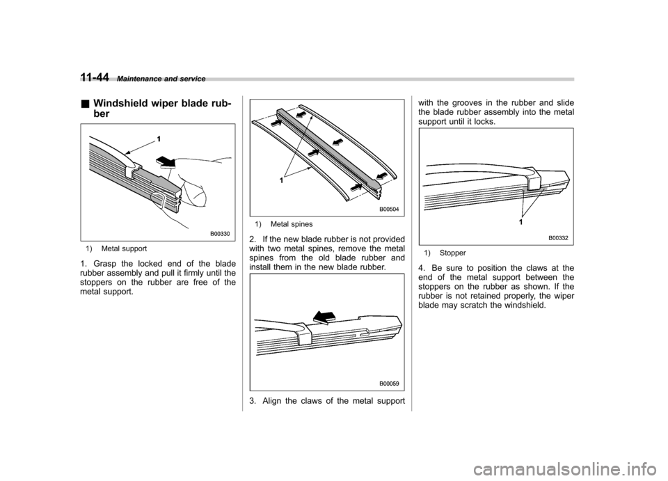 SUBARU LEGACY 2008 4.G Owners Manual 11-44Maintenance and service
& Windshield wiper blade rub- ber
1) Metal support
1. Grasp the locked end of the blade 
rubber assembly and pull it firmly until the 
stoppers on the rubber are free of t