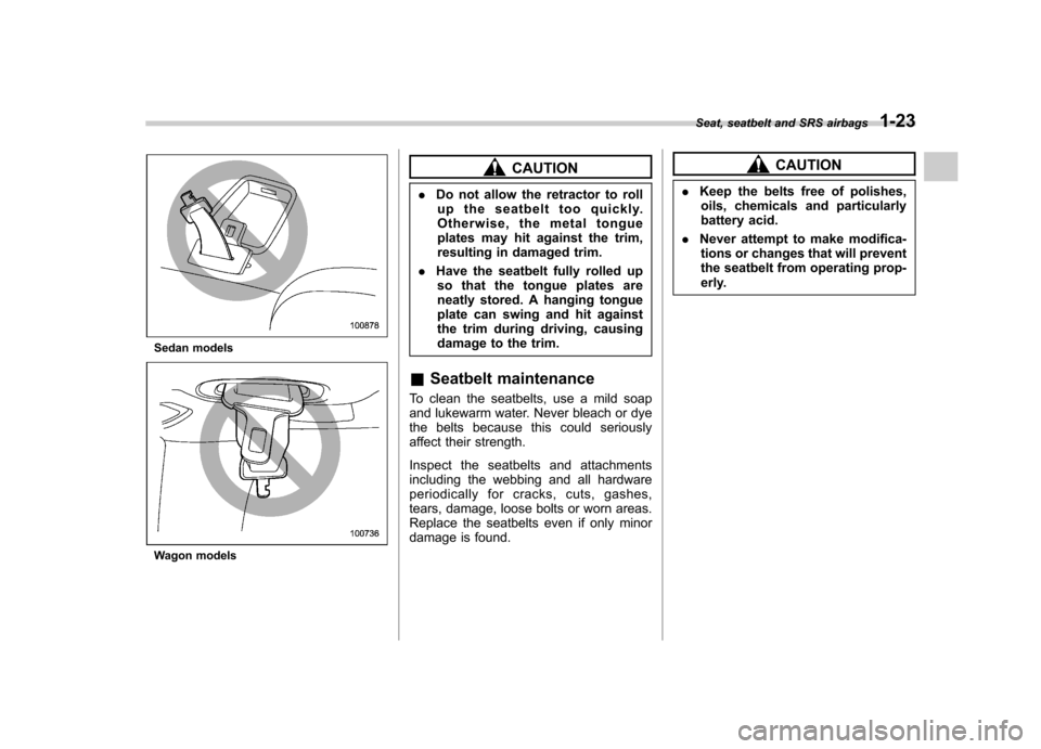 SUBARU LEGACY 2008 4.G Service Manual Sedan models
Wagon models
CAUTION
. Do not allow the retractor to roll
up the seatbelt too quickly. 
Otherwise, the metal tongue
plates may hit against the trim,
resulting in damaged trim.
. Have the 