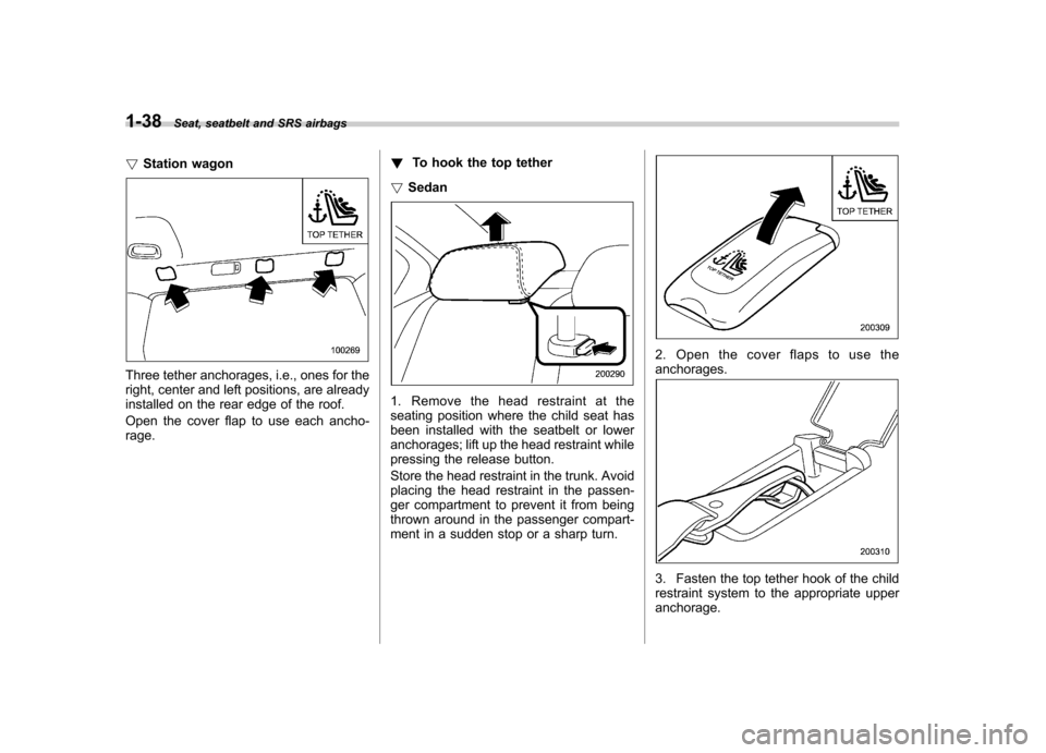 SUBARU LEGACY 2008 4.G Owners Manual 1-38Seat, seatbelt and SRS airbags
! Station wagon
Three tether anchorages, i.e., ones for the 
right, center and left positions, are already 
installed on the rear edge of the roof. 
Open the cover f