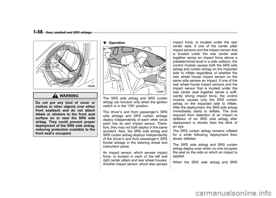 SUBARU LEGACY 2008 4.G Owners Manual 1-58Seat, seatbelt and SRS airbags
WARNING
Do not put any kind of cover or 
clothes or other objects over either
front seatback and do not attach
labels or stickers to the front seat
surface on or nea