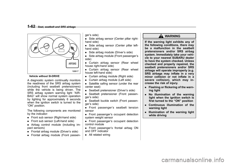 SUBARU LEGACY 2008 4.G Owners Manual 1-62Seat, seatbelt and SRS airbags
Vehicle without SI-DRIVE
A diagnostic system continually monitors 
the readiness of the SRS airbag system
(including front seatbelt pretensioners)
while the vehicle 