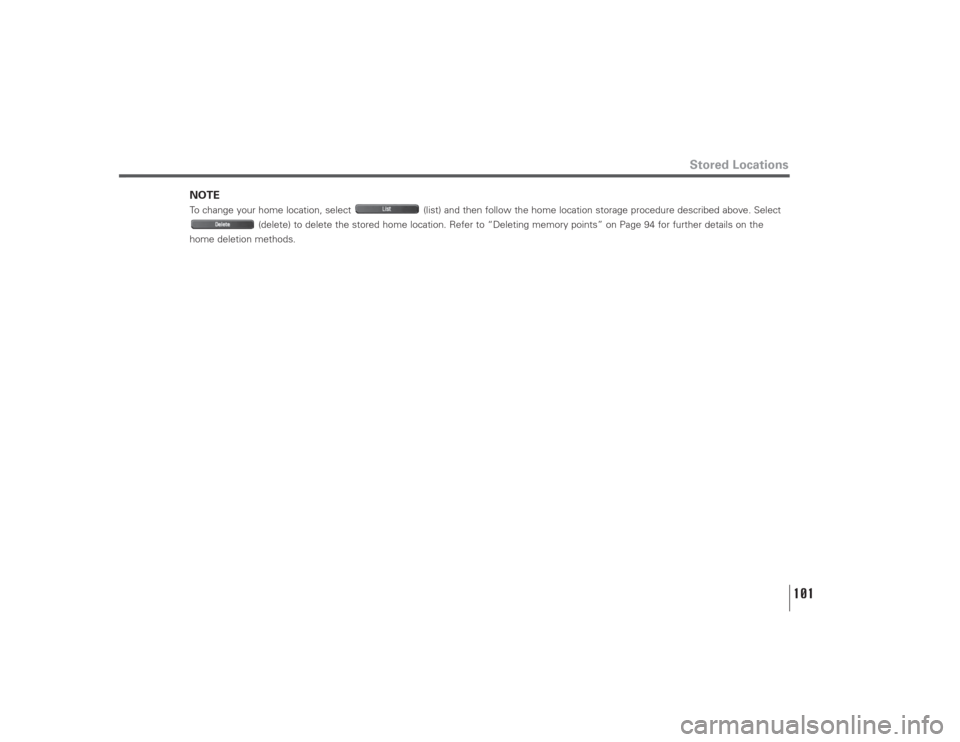 SUBARU LEGACY 2009 5.G Navigation Manual 101
Stored Locations
NOTETo change your home location, select  (list) and then follow the home location storage procedure described above. Select
(delete) to delete the stored home location. Refer to 