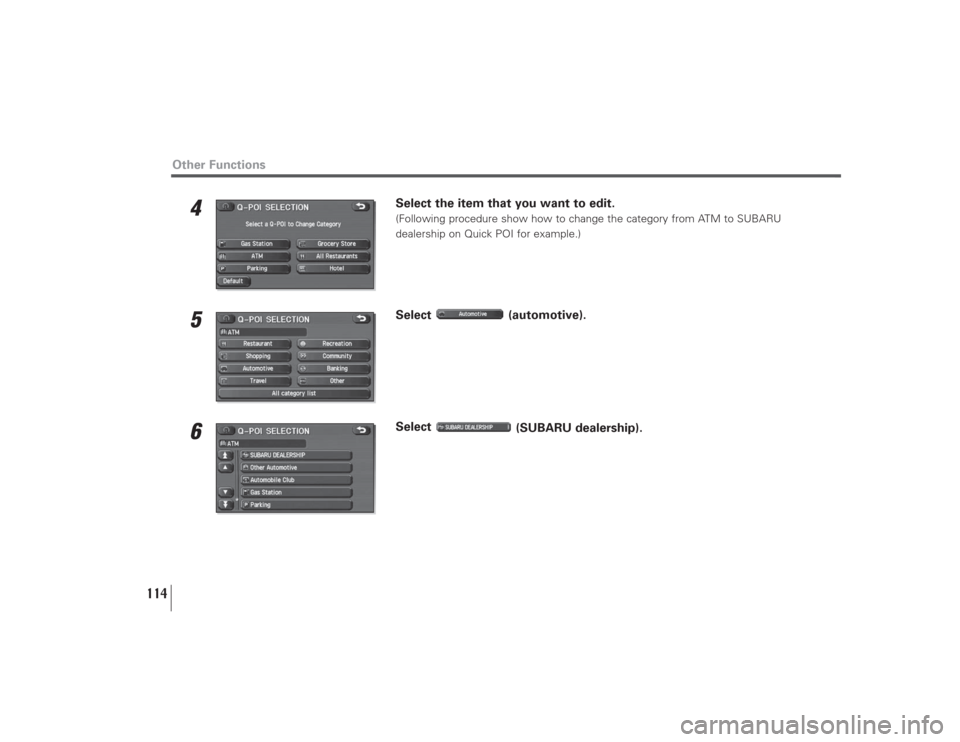 SUBARU LEGACY 2009 5.G Navigation Manual 114
Other Functions
4
Select the item that you want to edit.(Following procedure show how to change the category from ATM to SUBARU 
dealership on Quick POI for example.)
5
Select (automotive).
6
Sele