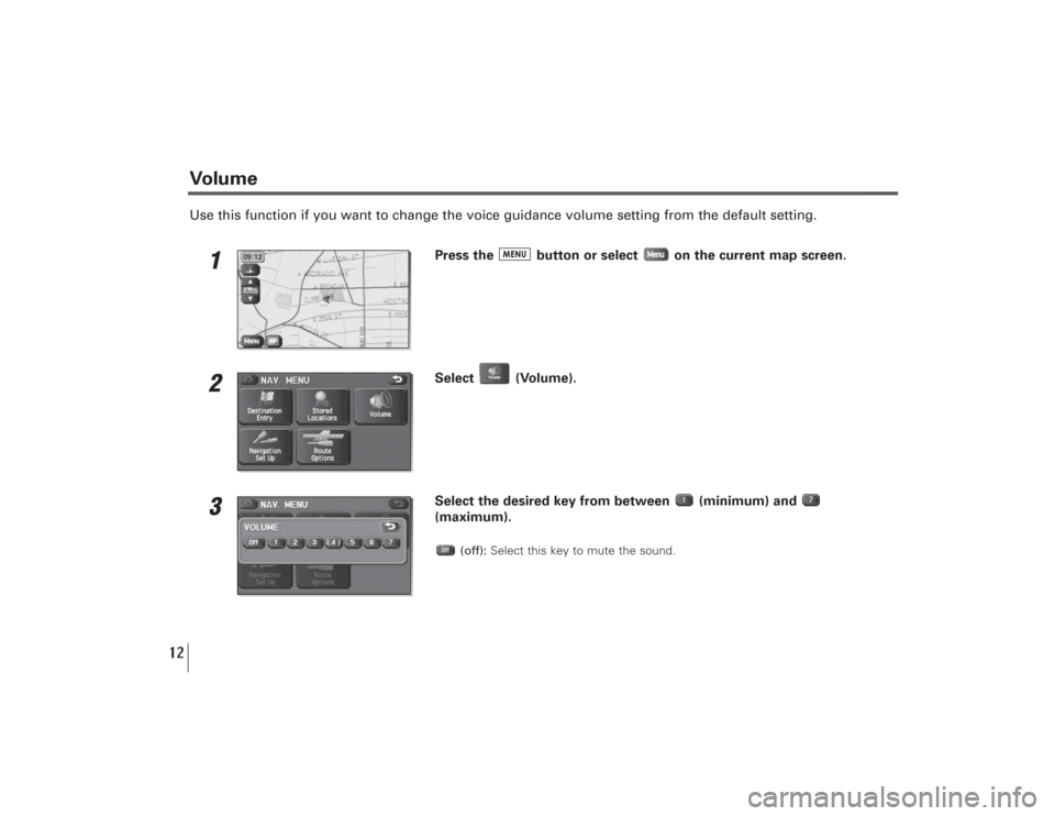 SUBARU LEGACY 2009 5.G Navigation Manual 12
Use this function if you want to change the voice guidance volume setting from the default setting.
1
Press the  button or select  on the current map screen.
2
Select (Volume).
3
Select the desired