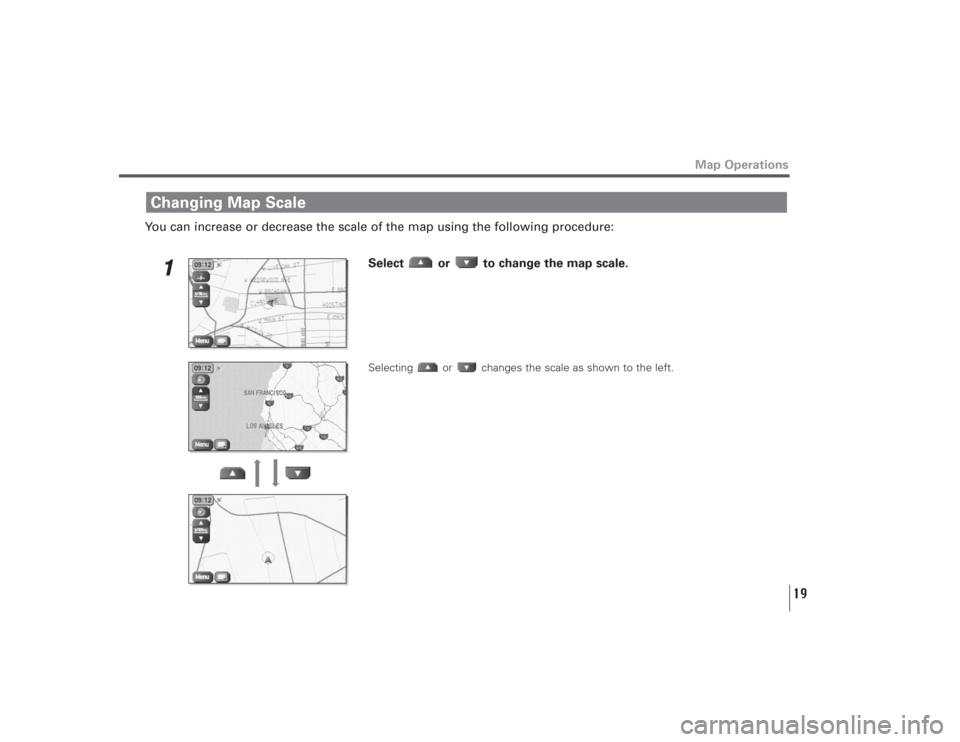 SUBARU LEGACY 2009 5.G Navigation Manual 19
You can increase or decrease the scale of the map using the following procedure:
1
Select  or  to change the map scale. Selecting  or  changes the scale as shown to the left.
Changing Map Scale
Map