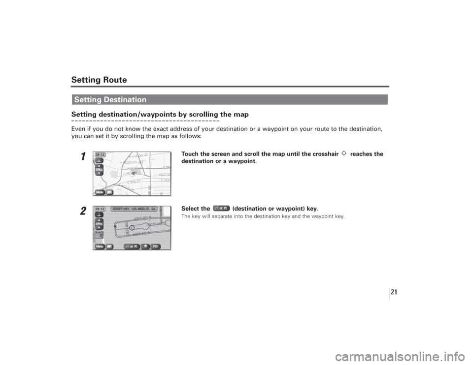 SUBARU LEGACY 2009 5.G Navigation Manual 21
Setting destination/waypoints by scrolling the mapEven if you do not know the exact address of your destination or a waypoint on your route to the destination,
you can set it by scrolling the map a