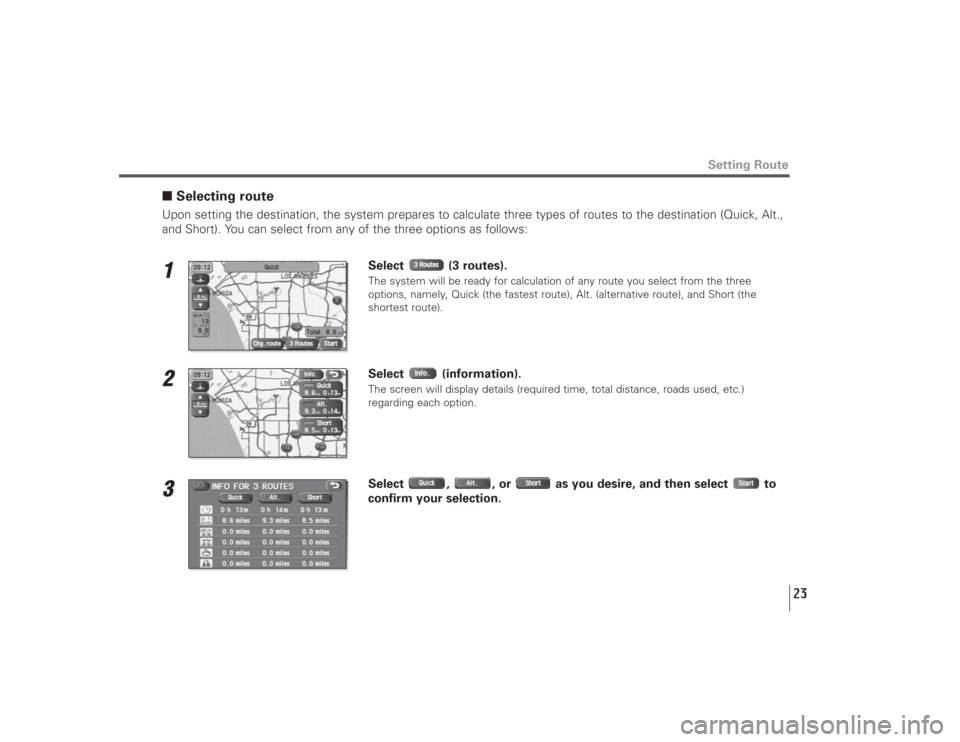 SUBARU LEGACY 2009 5.G Navigation Manual 23
■Selecting routeUpon setting the destination, the system prepares to calculate three types of routes to the destination (Quick, Alt.,
and Short). You can select from any of the three options as f