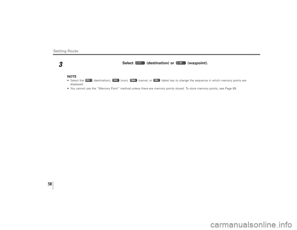 SUBARU LEGACY 2009 5.G Navigation Manual 30
Setting Route
3
Select (destination) or  (waypoint). 
NOTE• Select the  (destination),  (icon),  (name), or  (date) key to change the sequence in which memory points are
displayed.
• You cannot