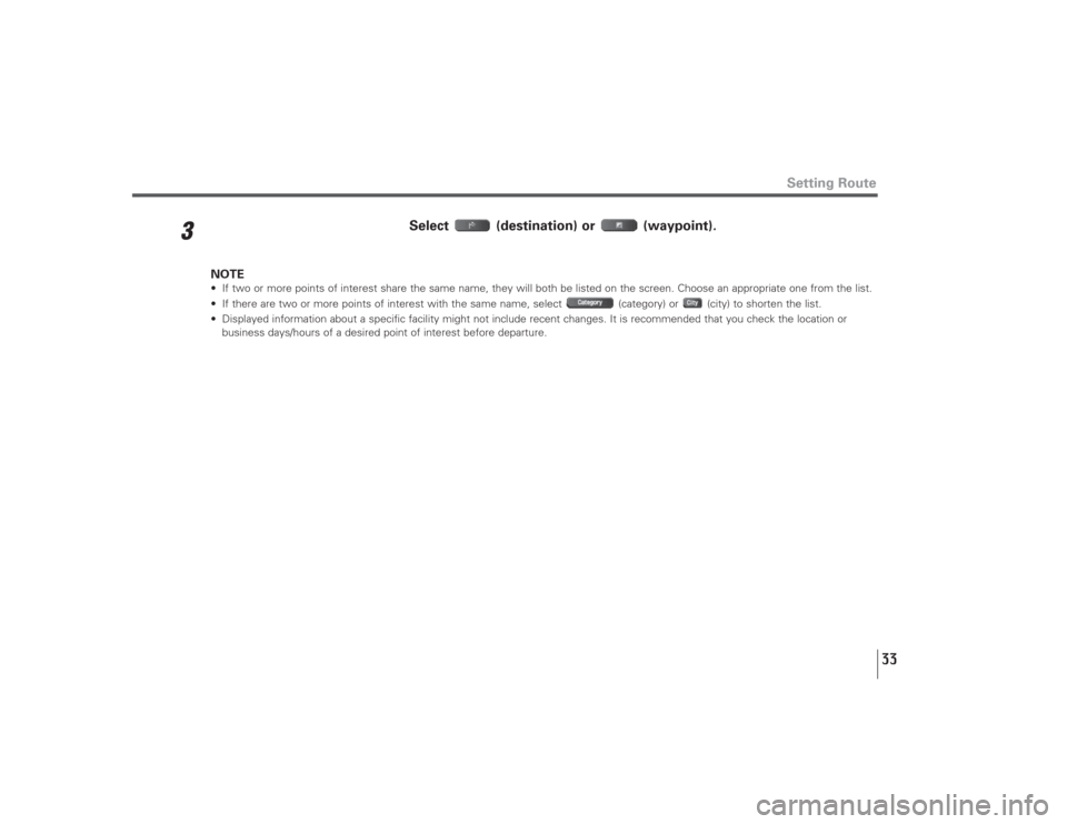 SUBARU LEGACY 2009 5.G Navigation Manual 33
3
Select (destination) or  (waypoint).
NOTE• If two or more points of interest share the same name, they will both be listed on the screen. Choose an appropriate one from the list.
• If there a