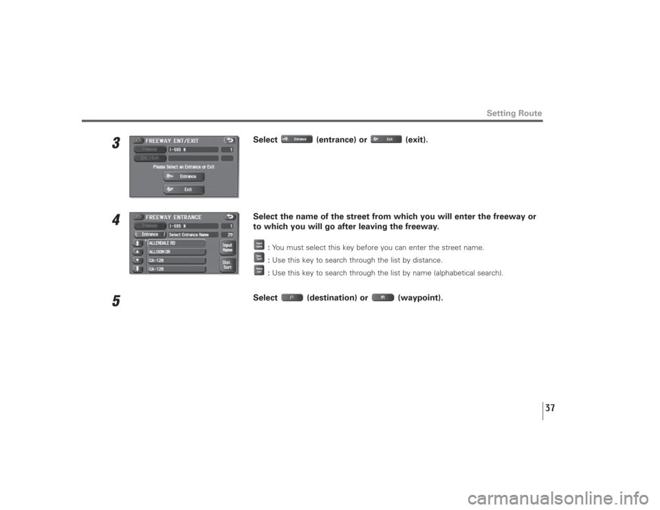 SUBARU LEGACY 2009 5.G Navigation Manual 37
3
Select (entrance) or (exit).
4
Select the name of the street from which you will enter the freeway or
to which you will go after leaving the freeway.
:You must select this key before you can ente