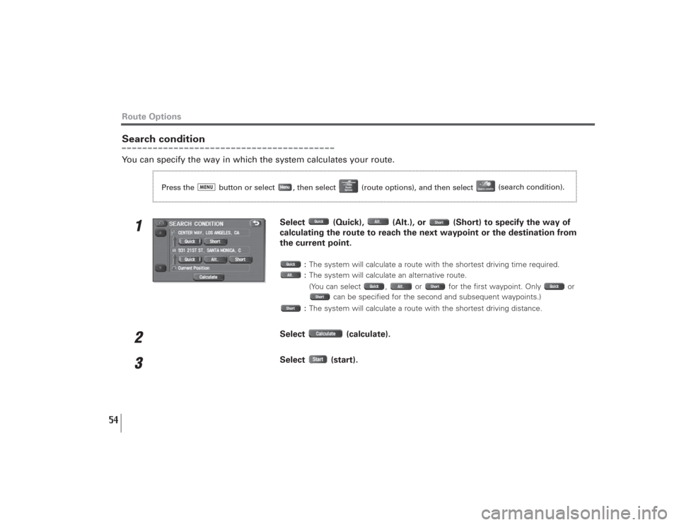 SUBARU LEGACY 2009 5.G Navigation Manual 54
Search conditionYou can specify the way in which the system calculates your route.
1
Select  (Quick),  (Alt.), or  (Short) to specify the way of
calculating the route to reach the next waypoint or 