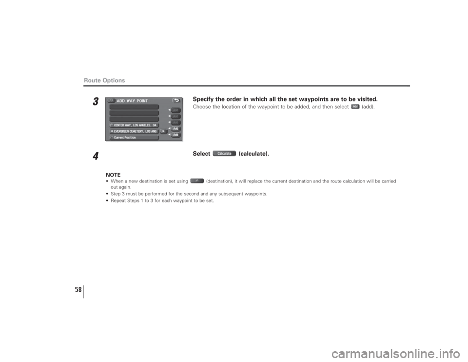 SUBARU LEGACY 2009 5.G Navigation Manual 58
3
Specify the order in which all the set waypoints are to be visited.Choose the location of the waypoint to be added, and then select  (add).
4
Select (calculate).
NOTE• When a new destination is