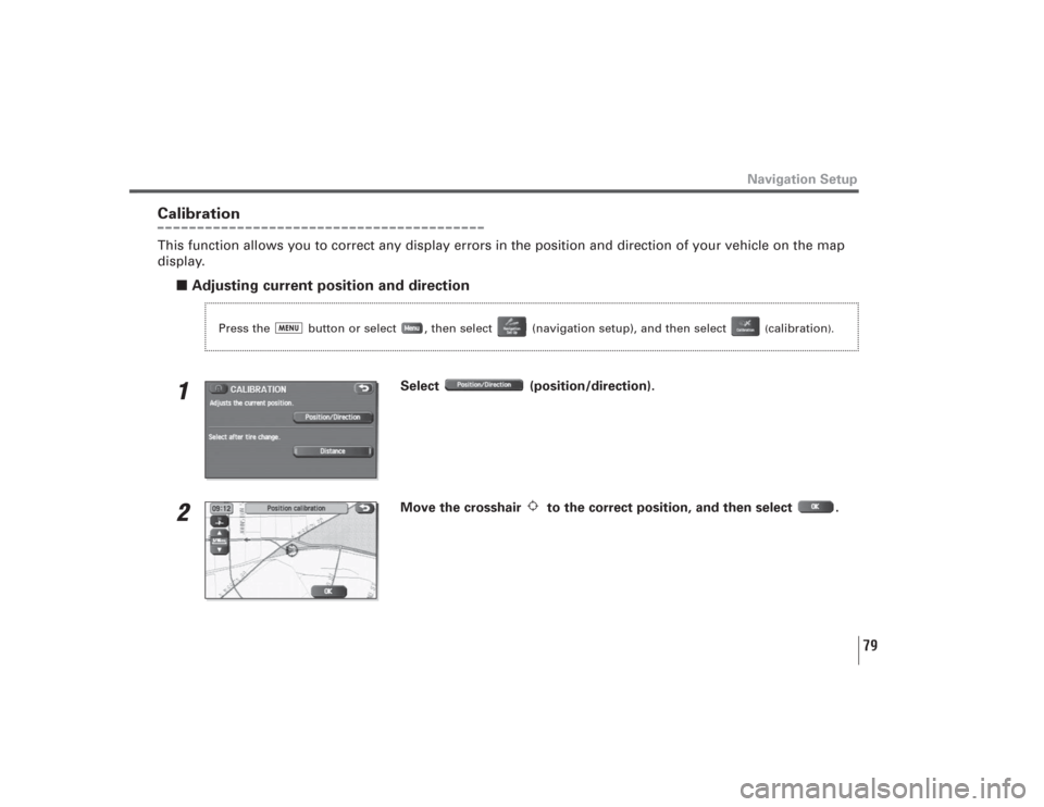 SUBARU LEGACY 2009 5.G Navigation Manual 79
CalibrationThis function allows you to correct any display errors in the position and direction of your vehicle on the map
display.
■Adjusting current position and direction1
Select (position/dir