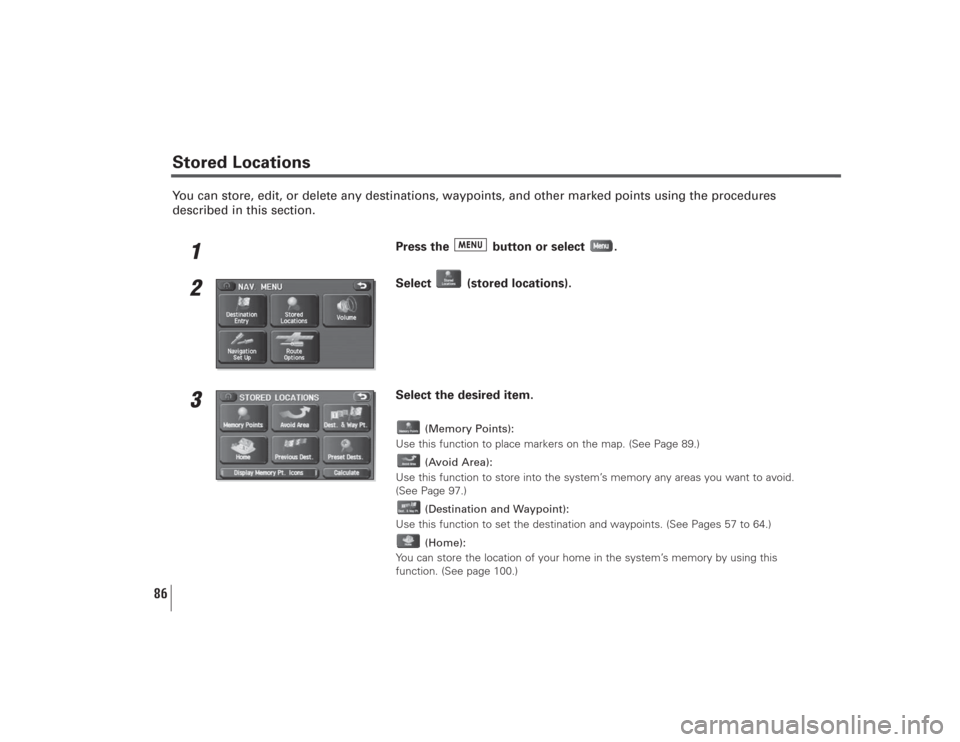 SUBARU LEGACY 2009 5.G Navigation Manual 86
You can store, edit, or delete any destinations, waypoints, and other marked points using the procedures
described in this section.
1
Press the  button or select  .
2
Select (stored locations).
3
S