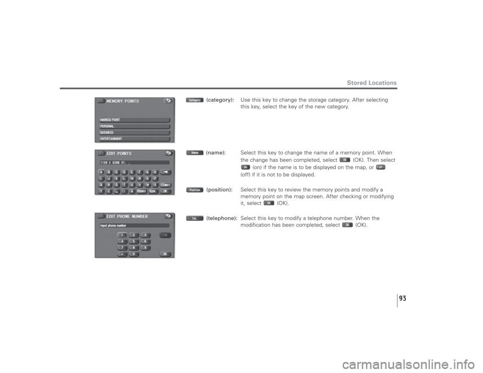 SUBARU LEGACY 2009 5.G Navigation Manual 93
Stored Locations
(category):Use this key to change the storage category. After selecting
this key, select the key of the new category.
(name):Select this key to change the name of a memory point. W