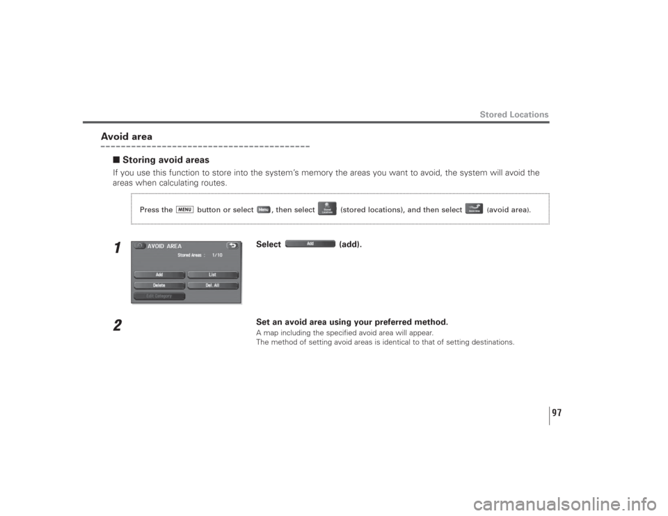 SUBARU LEGACY 2009 5.G Navigation Manual 97
Stored Locations
Avoid area
■Storing avoid areasIf you use this function to store into the system’s memory the areas you want to avoid, the system will avoid the
areas when calculating routes.1