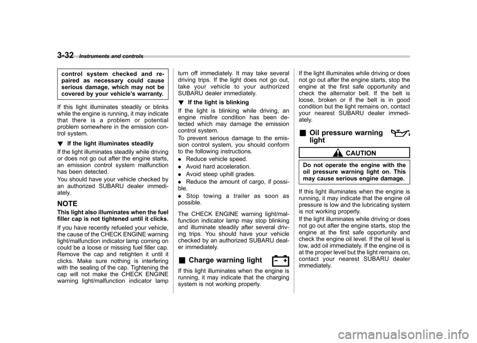 SUBARU LEGACY 2009 5.G Owners Manual 3-32Instruments and controls
control system checked and re- 
paired as necessary could cause
serious damage, which may not be
covered by your vehicle ’s warranty.
If this light illuminates steadily 