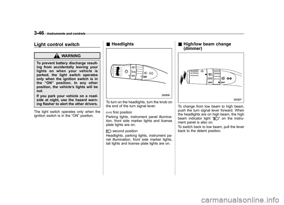 SUBARU LEGACY 2009 5.G Owners Manual 3-46Instruments and controls
Light control switch
WARNING
To prevent battery discharge result- 
ing from accidentally leaving your
lights on when your vehicle is
parked, the light switch operates
only