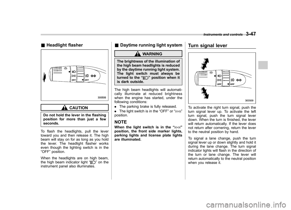 SUBARU LEGACY 2009 5.G Owners Manual &Headlight flasher
CAUTION
Do not hold the lever in the flashing 
position for more than just a fewseconds.
To flash the headlights, pull the lever
toward you and then release it. The high
beam will s